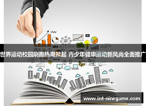 世界运动校园刷跑热潮掀起 青少年健康运动新风尚全面推广