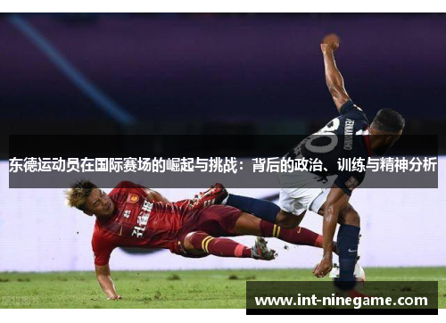 东德运动员在国际赛场的崛起与挑战：背后的政治、训练与精神分析