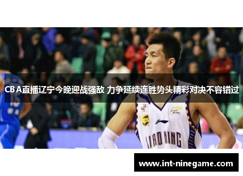CBA直播辽宁今晚迎战强敌 力争延续连胜势头精彩对决不容错过