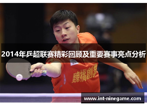 2014年乒超联赛精彩回顾及重要赛事亮点分析